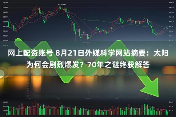 网上配资账号 8月21日外媒科学网站摘要：太阳为何会剧烈爆发？70年之谜终获解答
