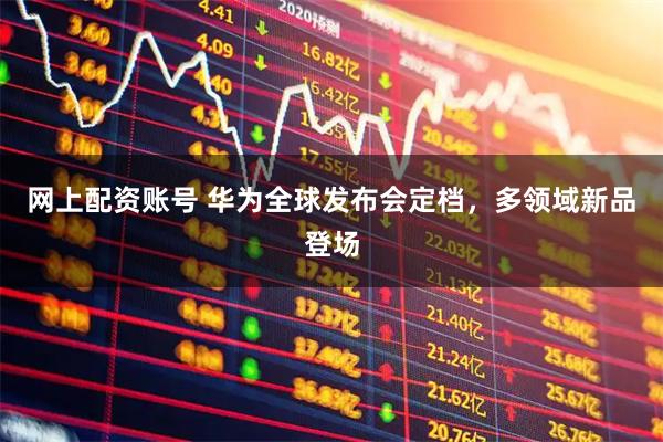 网上配资账号 华为全球发布会定档，多领域新品登场