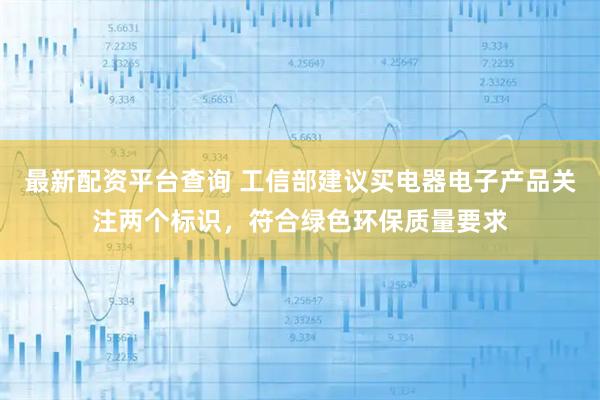最新配资平台查询 工信部建议买电器电子产品关注两个标识，符合绿色环保质量要求