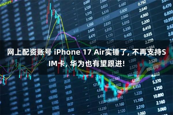 网上配资账号 iPhone 17 Air实锤了, 不再支持SIM卡, 华为也有望跟进!