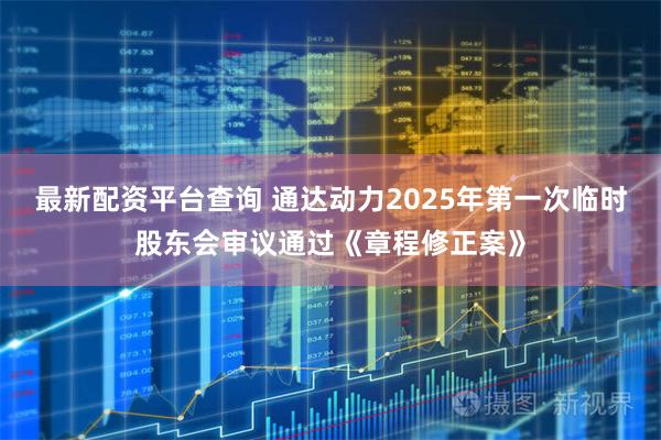 最新配资平台查询 通达动力2025年第一次临时股东会审议通过《章程修正案》