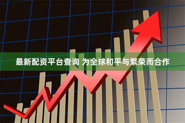 最新配资平台查询 为全球和平与繁荣而合作