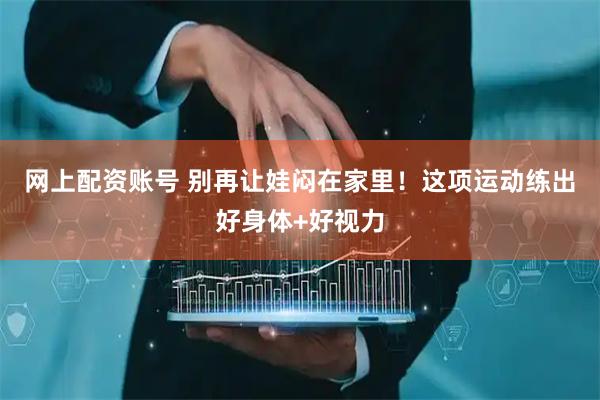 网上配资账号 别再让娃闷在家里！这项运动练出好身体+好视力