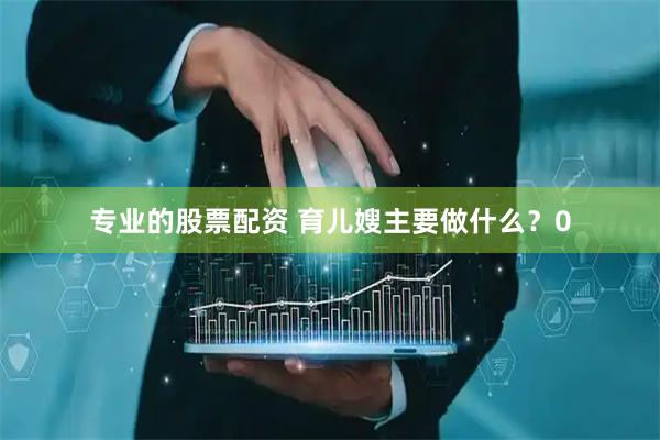 专业的股票配资 育儿嫂主要做什么？0