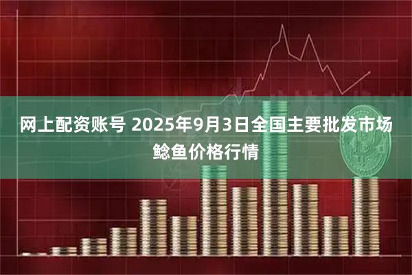 网上配资账号 2025年9月3日全国主要批发市场鲶鱼价格行情