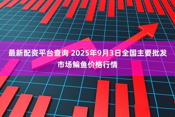 最新配资平台查询 2025年9月3日全国主要批发市场鳊鱼价格行情