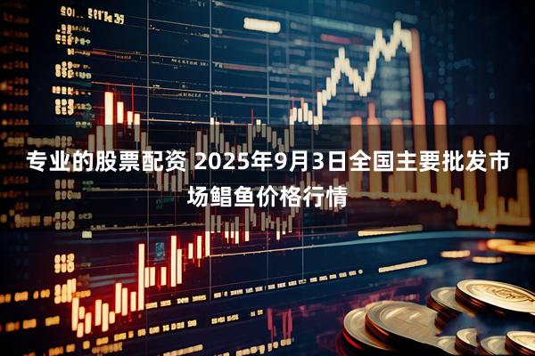 专业的股票配资 2025年9月3日全国主要批发市场鲳鱼价格行情