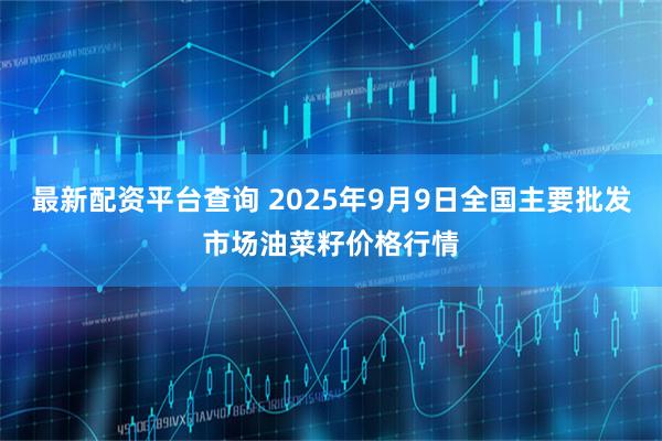 最新配资平台查询 2025年9月9日全国主要批发市场油菜籽价格行情