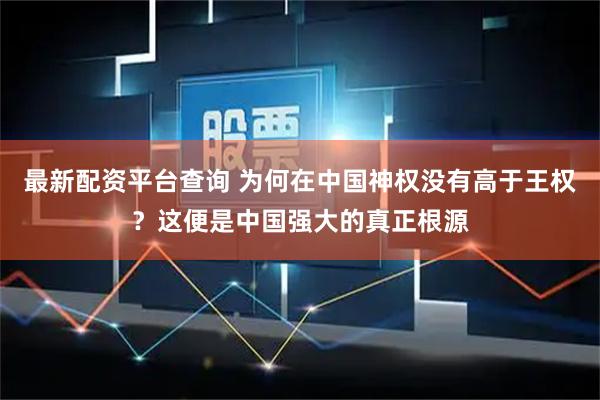 最新配资平台查询 为何在中国神权没有高于王权？这便是中国强大的真正根源