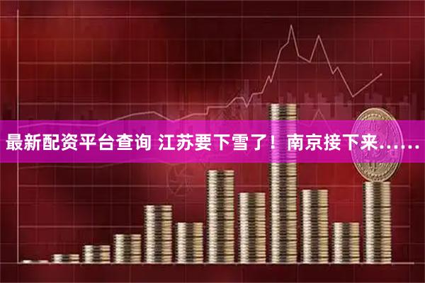 最新配资平台查询 江苏要下雪了！南京接下来……