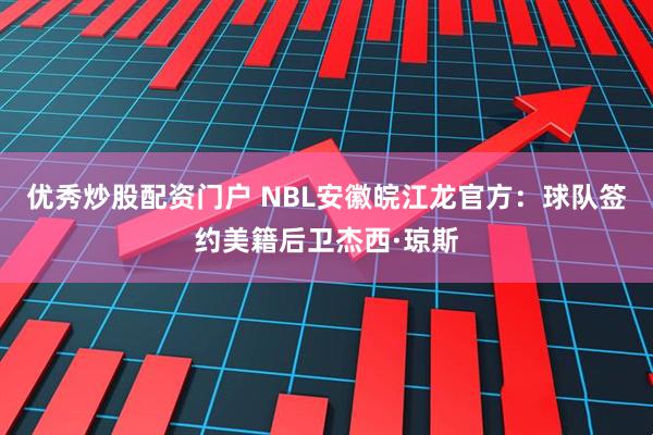 优秀炒股配资门户 NBL安徽皖江龙官方：球队签约美籍后卫杰西·琼斯