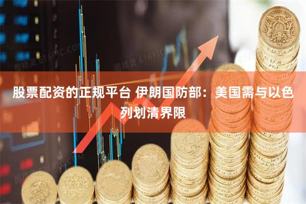 股票配资的正规平台 伊朗国防部：美国需与以色列划清界限
