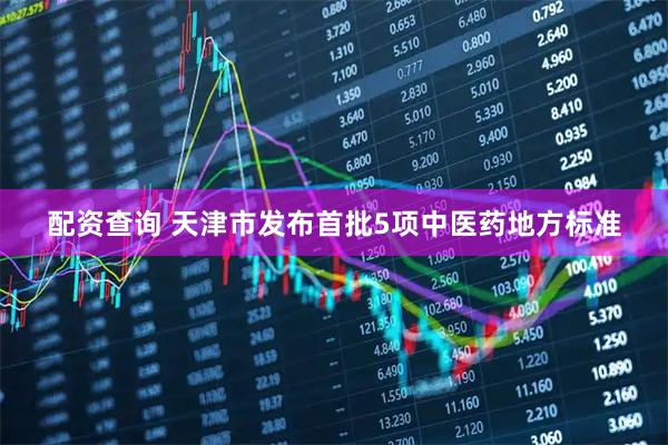 配资查询 天津市发布首批5项中医药地方标准